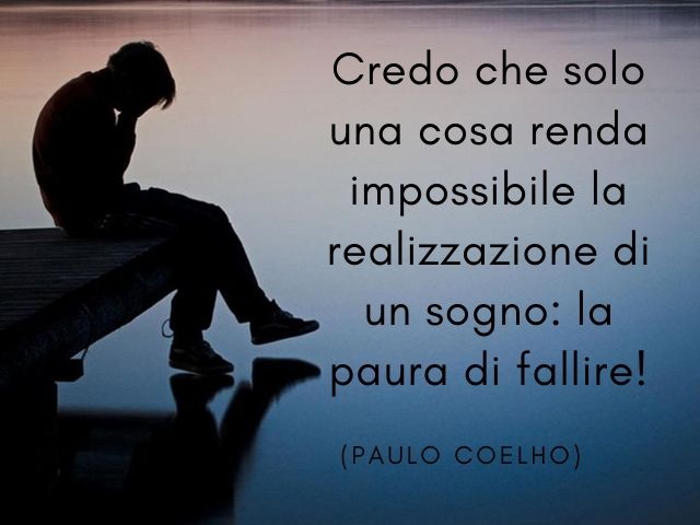 Credo che solo una cosa renda impossibile la realizzazione di un sogno: la paura di fallire!(Paulo Coelho)