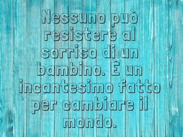 Nessuno può resistere al sorriso di un bambino. È un incantesimo fatto per cambiare il mondo.