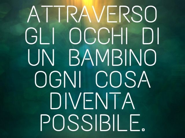 Attraverso gli occhi di un bambino ogni cosa diventa possibile.
