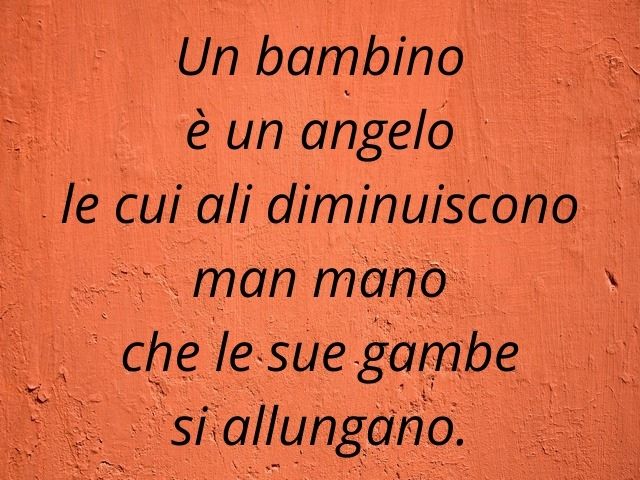 Un bambino è un angelo le cui ali diminuiscono man mano che le sue gambe si allungano.