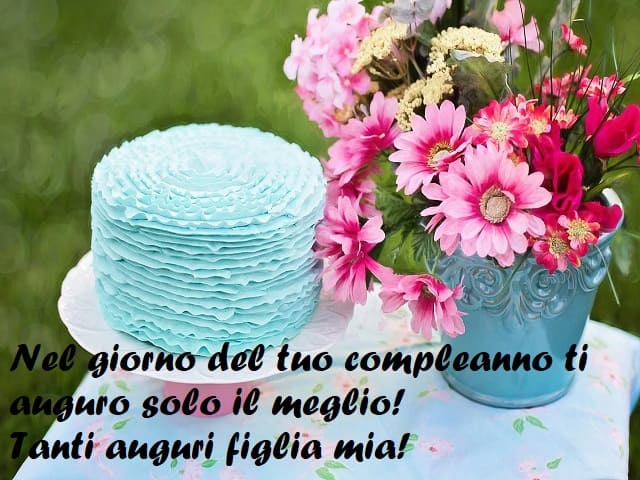Nel giorno del tuo compleanno ti auguro solo il meglio! Tanti auguri figlia mia!