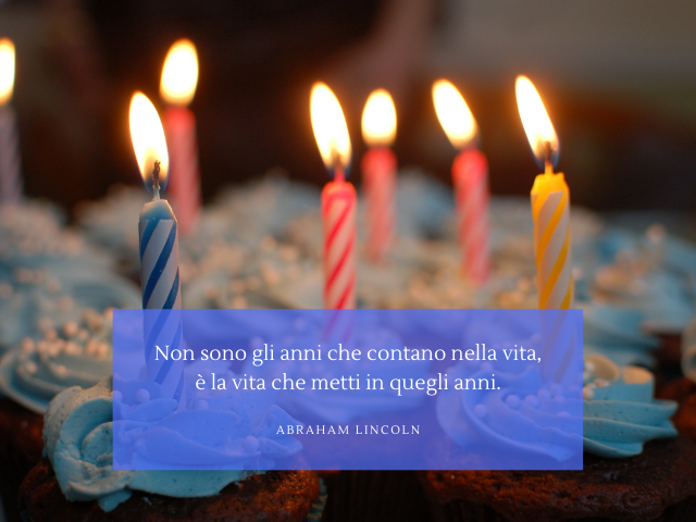 Non sono gli anni che contano nella vita, è la vita che metti in quegli anni. Abraham Lincoln