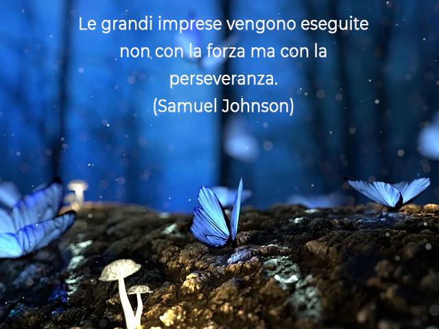 Le grandi imprese vengono eseguite non con la forza ma con la perseveranza.(Samuel Johnson)