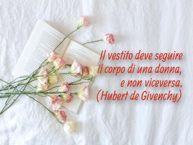 Il vestito deve seguire il corpo di una donna, e non viceversa. (Hubert de Givenchy)