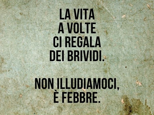 La vita a volte ci regala dei brividi. Non illudiamoci, è febbre.