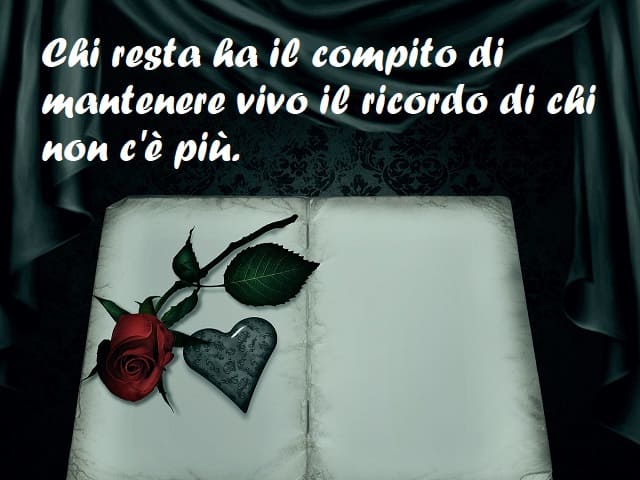 Chi resta ha il compito di mantenere vivo il ricordo di chi non c'è più.
