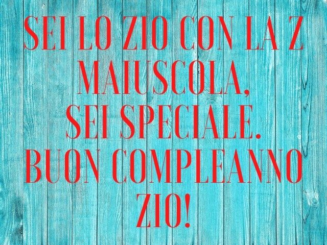 Sei lo zio con la Z maiuscola, sei speciale. Buon compleanno zio!