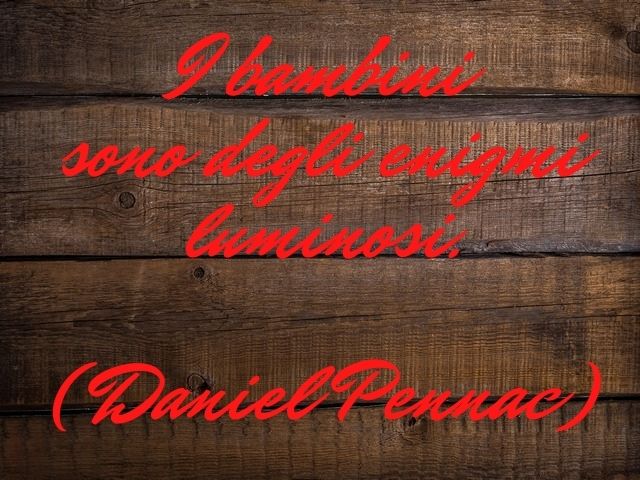 I bambini sono degli enigmi luminosi.(Daniel Pennac)