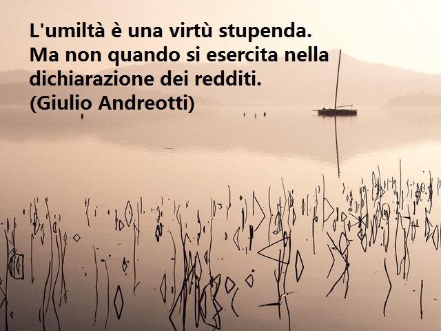 L’umiltà è una virtù stupenda. Ma non quando si esercita nella dichiarazione dei redditi.(Giulio Andreotti)