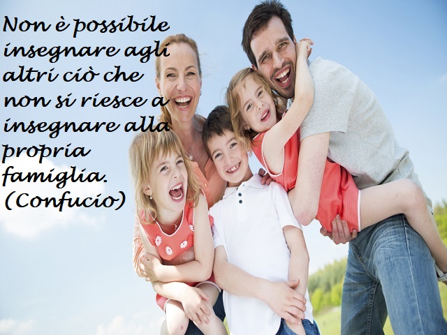 Non è possibile insegnare agli altri ciò che non si riesce ad insegnare alla propria famiglia. (Confucio)