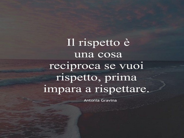 Il rispetto è una cosa reciproca: se vuoi rispetto, prima impara a rispettare. (Antonia Gravina)
