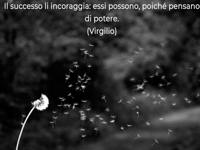 Il successo li incoraggia: essi possono, poiché pensano di potere.(Virgilio)