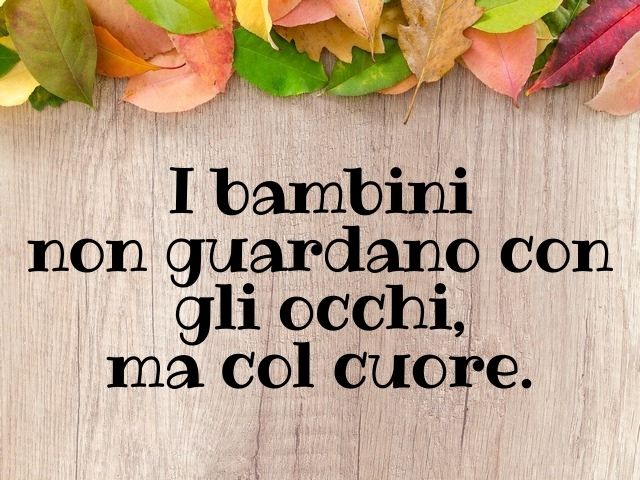 I bambini non guardano con gli occhi, ma col cuore.