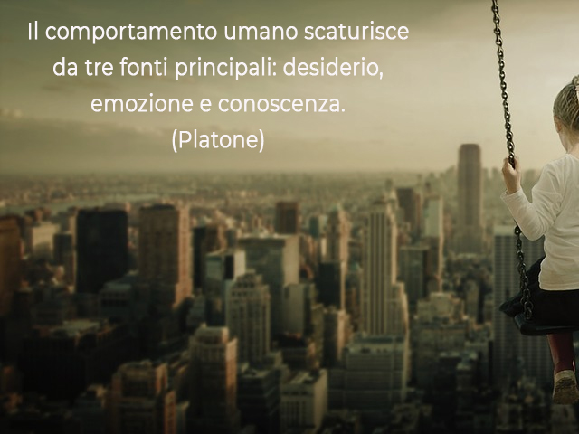 Il comportamento umano scaturisce da tre fonti principali: desiderio, emozione e conoscenza.(Platone)