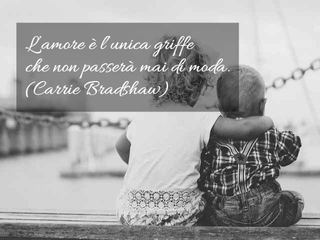 L’amore è l’unica griffe che non passerà mai di moda.(Carrie Bradshaw)