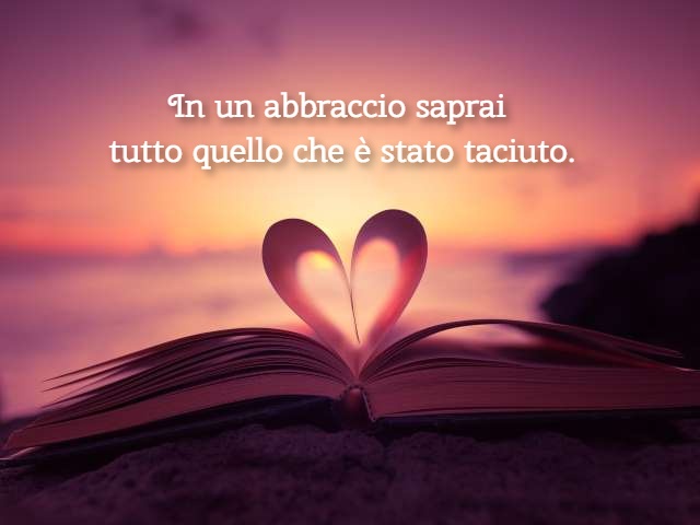 In un abbraccio saprai tutto quello che è stato taciuto.