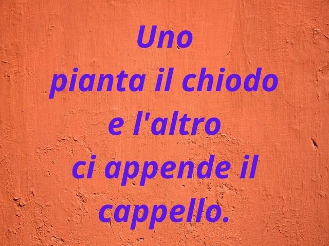 Uno pianta il chiodo e l'altro ci appende il cappello.