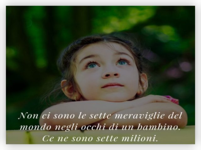 Non ci sono le sette meraviglie del mondo negli occhi del bambino. Ce ne sono sette milioni.