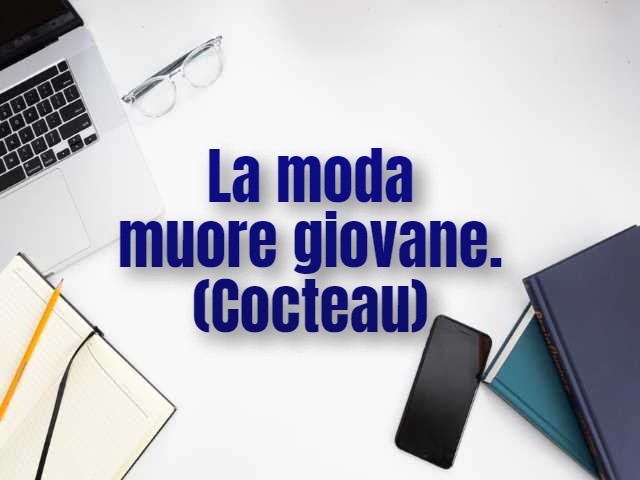 La moda muore giovane.(Cocteau)