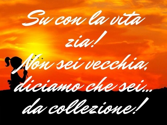 Su con la vita, non sei vecchia zia. Diciamo che sei… da collezione!