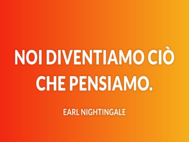 Noi diventiamo ciò che pensiamo.(Earl Nightingale)