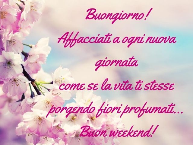Buongiorno! Affacciati a ogni nuova giornata come se la vita ti stesse porgendo fiori profumati... Buon weekend!