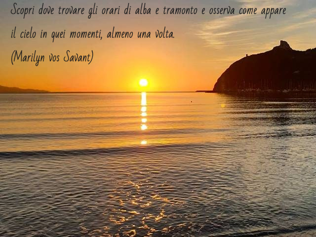 Scopri dove trovare gli orari di alba e tramonto e osserva come appare il cielo in quei momenti, almeno una volta.(Marilyn vos Savant)