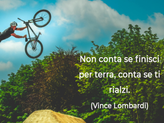 Non conta se finisci per terra, conta se ti rialzi.(Vince Lombardi)