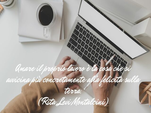 Amare il proprio lavoro è la cosa che si avvicina più concretamente alla felicità sulla terra.(Rita Levi Montalcini)