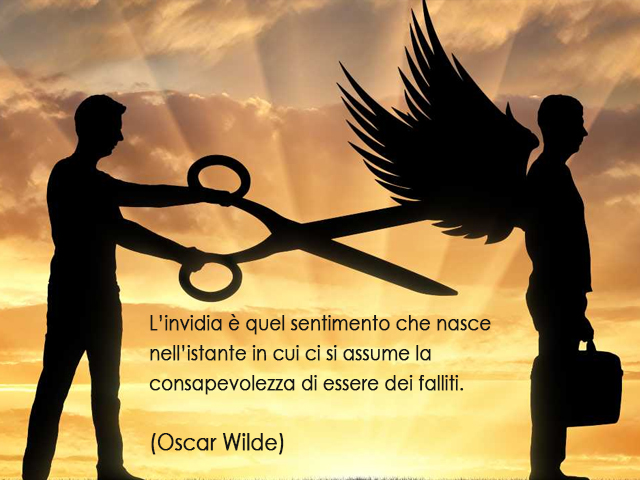 L’invidia è quel sentimento che nasce nell’istante in cui ci si assume la consapevolezza di essere dei falliti. (Oscar Wilde)