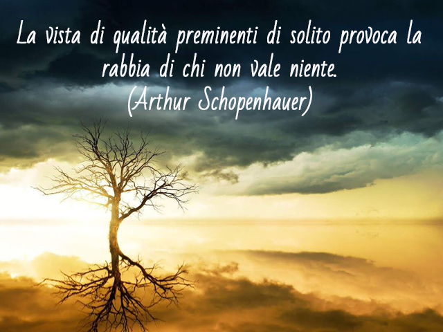 La vista di qualità preminenti di solito provoca la rabbia di chi non vale niente.(Arthur Schopenhauer)