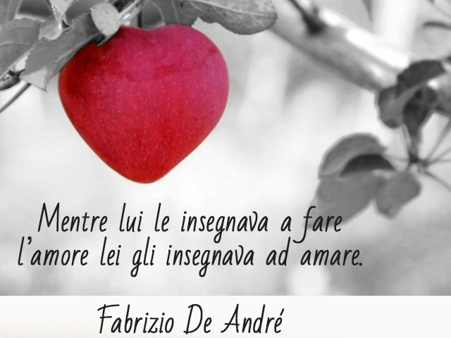 Mentre lui le insegnava a fare l’amore lei gli insegnava ad amare.Fabrizio De André