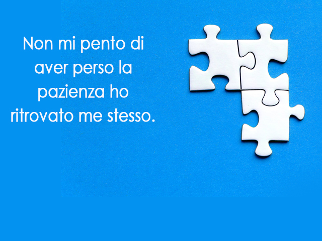 Non mi pento di aver perso la pazienza ho ritrovato me stesso.
