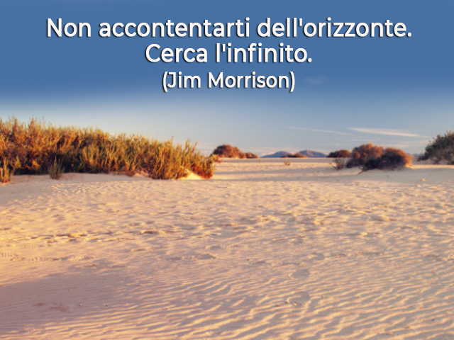 Non accontentarti dell'orizzonte. Cerca l'infinito.(Jim Morrison)