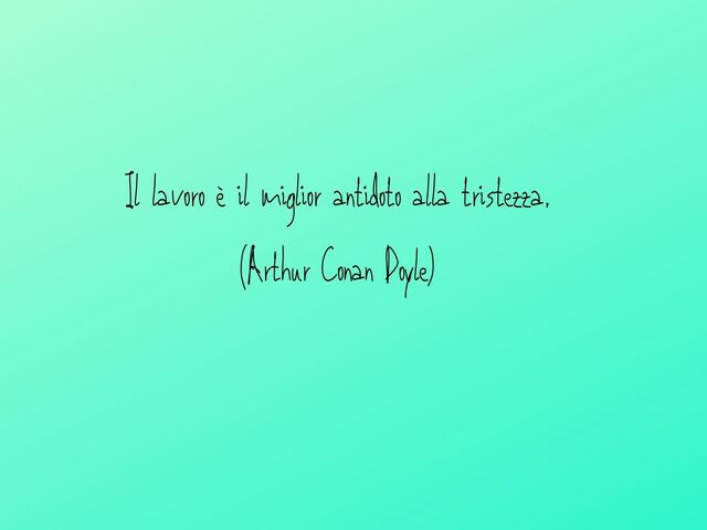 Il lavoro è il miglior antidoto alla tristezza.(Arthur Conan Doyle)