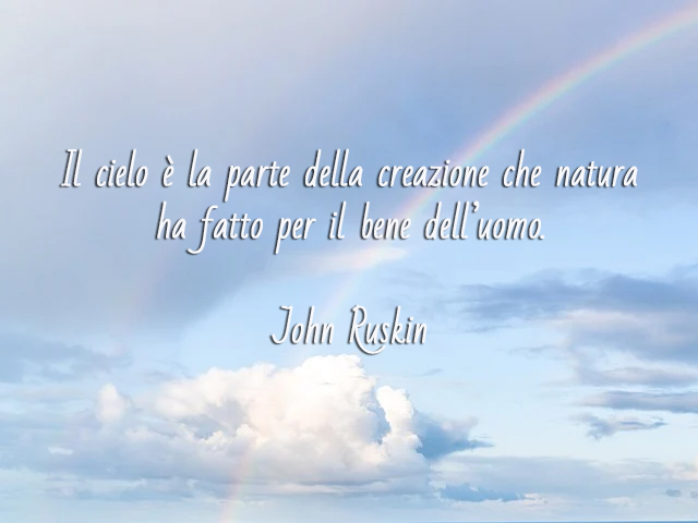 Il cielo è la parte della creazione che natura ha fatto per il bene dell’uomo. John Ruskin