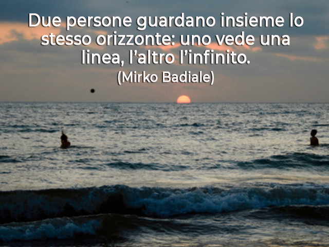 Due persone guardano insieme lo stesso orizzonte: uno vede una linea, l’altro l’infinito.(Mirko Badiale)