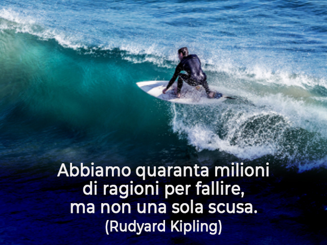 Abbiamo quaranta milioni di ragioni per fallire, ma non una sola scusa.(Rudyard Kipling)
