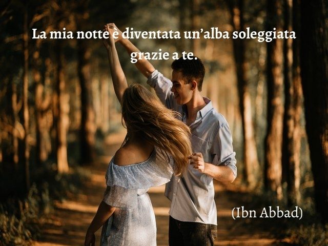 La mia notte è diventata un’alba soleggiata grazie a te.(Ibn Abbad)