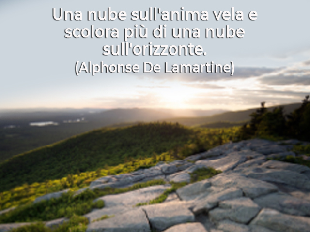 Una nube sull'anima vela e scolora più di una nube sull'orizzonte.(Alphonse De Lamartine)