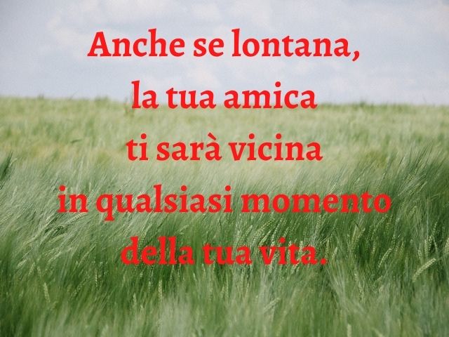 Anche se lontana, la tua amica ti sarà vicina in qualsiasi momento della tua vita.
