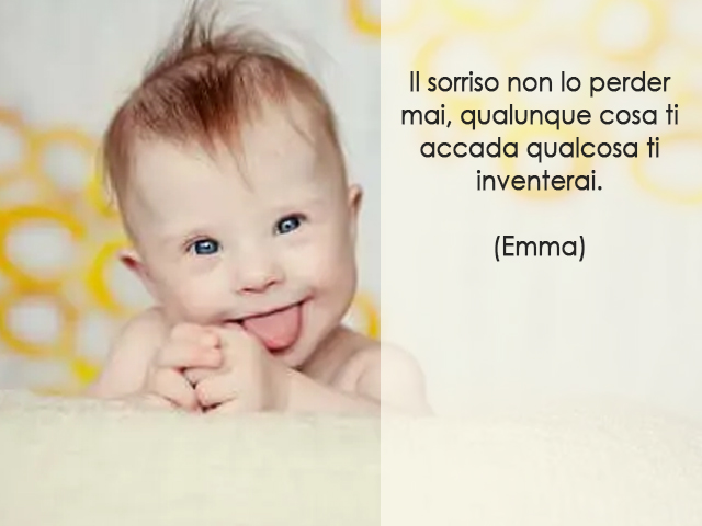 Il sorriso non lo perder mai, qualunque cosa ti accada qualcosa ti inventerai.(Emma)