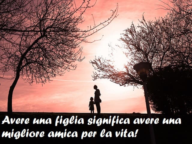 Avere una figlia significa avere una migliore amica per la vita!