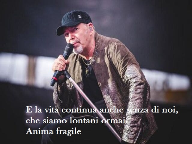E la vita continua anche senza di noi, che siamo lontani ormai. (Anima fragile, Vasco Rossi)