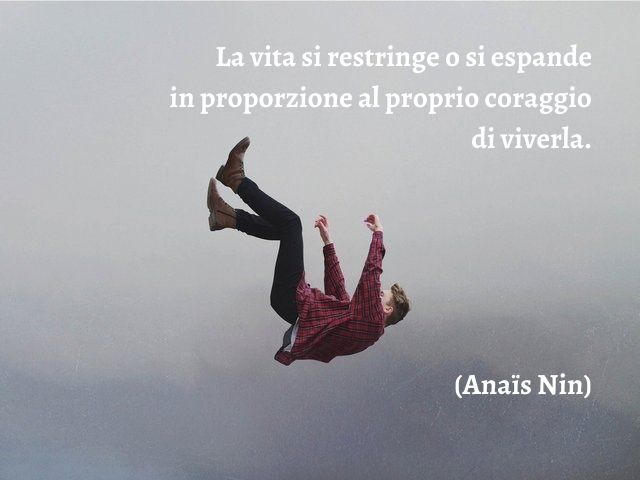 La vita si restringe o si espande in proporzione al proprio coraggio di viverla.(Anaïs Nin)