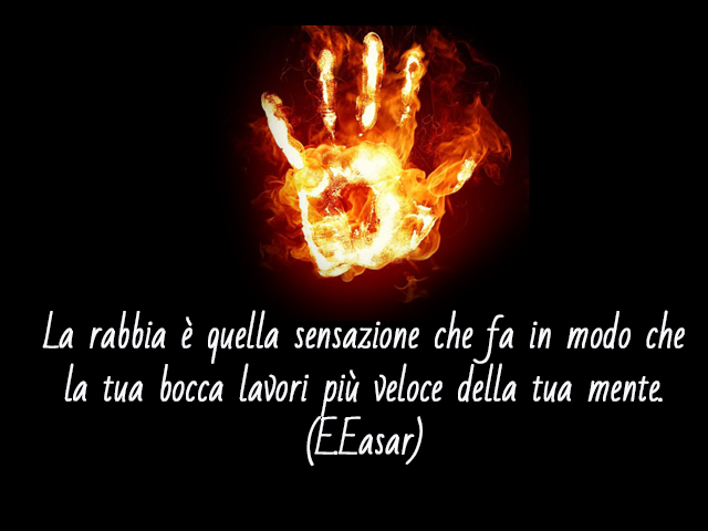 La rabbia è quella sensazione che fa in modo che la tua bocca lavori più veloce della tua mente.(E.Easar)