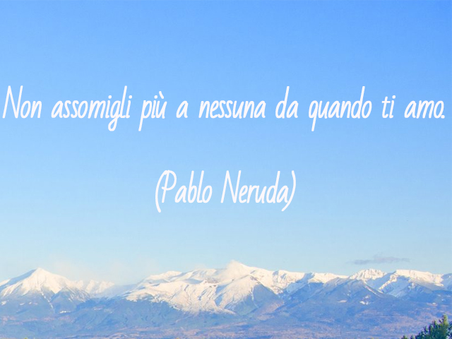 Non assomigli più a nessuna da quando ti amo.(Pablo Neruda)