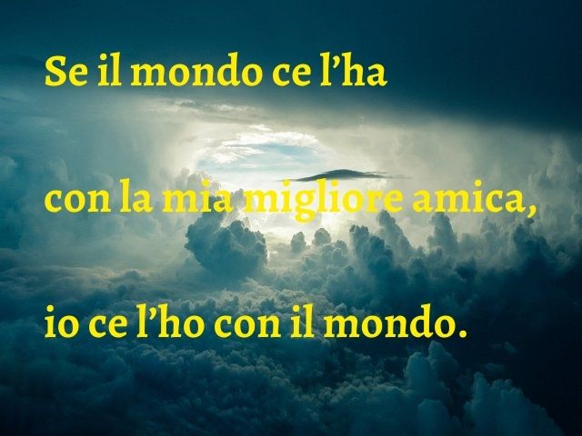 Se il mondo ce l’ha con la mia migliore amica, io ce l’ho con il mondo.