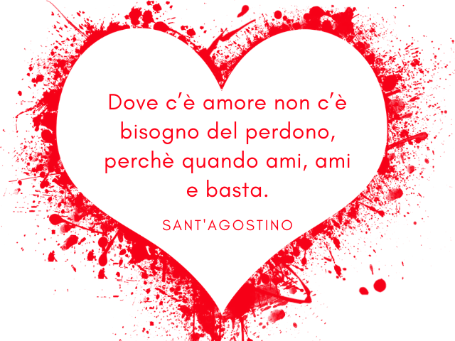 Dove c’è amore non c’è bisogno del perdono, perchè quando ami, ami e basta.(Sant'Agostino)