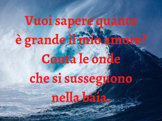 Vuoi sapere quanto è grande il mio amore? Conta le onde che si susseguono nella baia.
